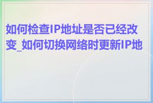 如何检查IP地址是否已经改变_如何切换网络时更新IP地址