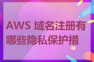 AWS 域名注册有哪些隐私保护措施