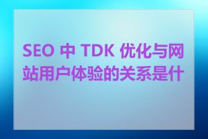 SEO 中 TDK 优化与网站用户体验的关系是什么