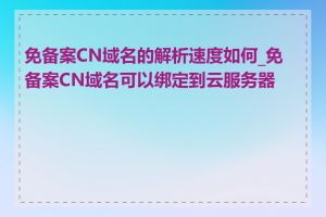 免备案CN域名的解析速度如何_免备案CN域名可以绑定到云服务器吗