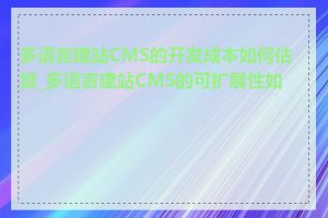 多语言建站CMS的开发成本如何估算_多语言建站CMS的可扩展性如何