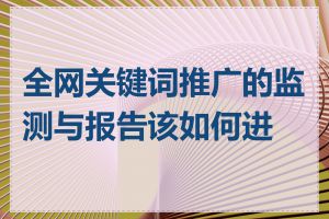 全网关键词推广的监测与报告该如何进行