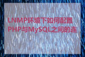 LNMP环境下如何配置PHP与MySQL之间的连接