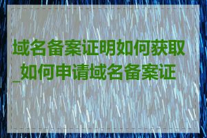 域名备案证明如何获取_如何申请域名备案证明