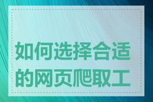 如何选择合适的网页爬取工具