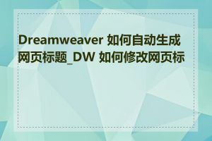 Dreamweaver 如何自动生成网页标题_DW 如何修改网页标题