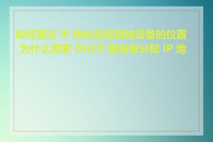 如何通过 IP 地址追踪网络设备的位置_为什么需要 DHCP 服务器分配 IP 地址