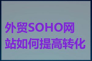 外贸SOHO网站如何提高转化率