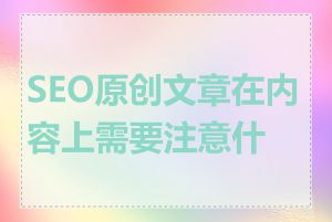 SEO原创文章在内容上需要注意什么