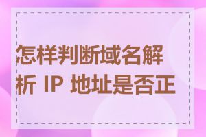 怎样判断域名解析 IP 地址是否正确