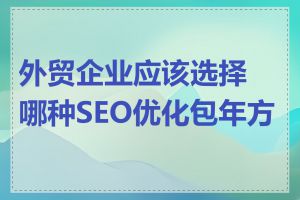 外贸企业应该选择哪种SEO优化包年方案