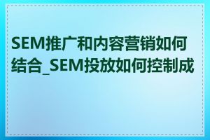 SEM推广和内容营销如何结合_SEM投放如何控制成本