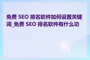 免费 SEO 排名软件如何设置关键词_免费 SEO 排名软件有什么功能