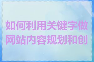 如何利用关键字做网站内容规划和创作