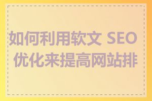 如何利用软文 SEO 优化来提高网站排名