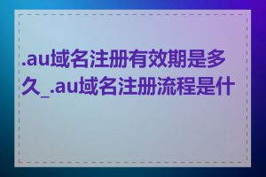 .au域名注册有效期是多久_.au域名注册流程是什么