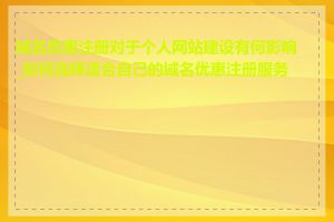 域名优惠注册对于个人网站建设有何影响_如何选择适合自己的域名优惠注册服务商