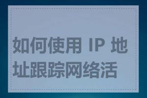 如何使用 IP 地址跟踪网络活动