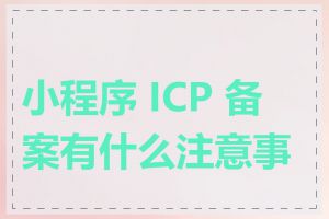 小程序 ICP 备案有什么注意事项