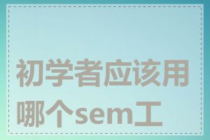 初学者应该用哪个sem工具