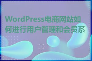 WordPress电商网站如何进行用户管理和会员系统