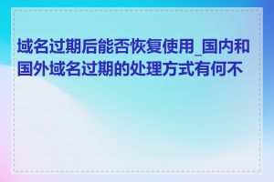 域名过期后能否恢复使用_国内和国外域名过期的处理方式有何不同