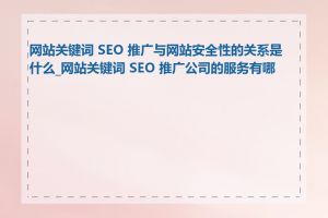 网站关键词 SEO 推广与网站安全性的关系是什么_网站关键词 SEO 推广公司的服务有哪些