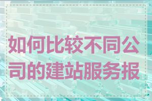 如何比较不同公司的建站服务报价