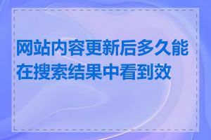 网站内容更新后多久能在搜索结果中看到效果