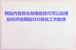 网站内容优化有哪些技巧可以应用_如何评估网站SEO优化工作的效果