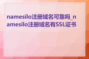 namesilo注册域名可靠吗_namesilo注册域名有SSL证书吗