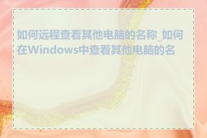 如何远程查看其他电脑的名称_如何在Windows中查看其他电脑的名称