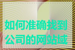 如何准确找到公司的网站域名