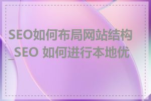 SEO如何布局网站结构_SEO 如何进行本地优化