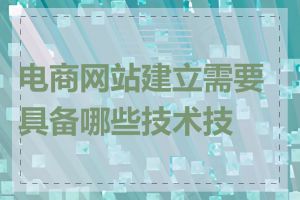 电商网站建立需要具备哪些技术技能