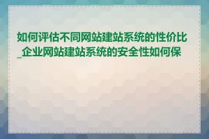 如何评估不同网站建站系统的性价比_企业网站建站系统的安全性如何保证