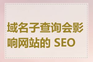 域名子查询会影响网站的 SEO 吗