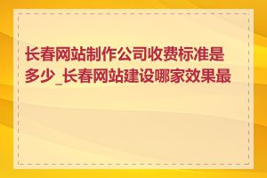 长春网站制作公司收费标准是多少_长春网站建设哪家效果最好