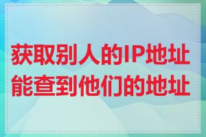 获取别人的IP地址能查到他们的地址吗