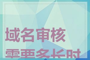 域名审核需要多长时间