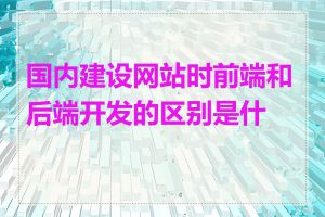 国内建设网站时前端和后端开发的区别是什么