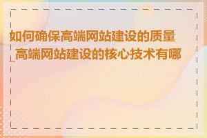 如何确保高端网站建设的质量_高端网站建设的核心技术有哪些