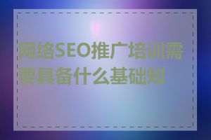 网络SEO推广培训需要具备什么基础知识