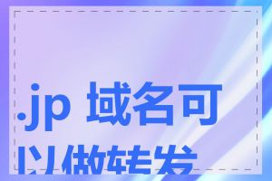 .jp 域名可以做转发吗