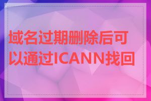 域名过期删除后可以通过ICANN找回吗