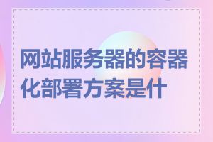 网站服务器的容器化部署方案是什么