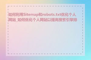 如何利用Sitemap和robots.txt优化个人网站_如何优化个人网站以提高搜索引擎排名