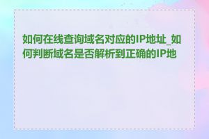 如何在线查询域名对应的IP地址_如何判断域名是否解析到正确的IP地址