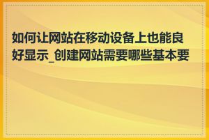 如何让网站在移动设备上也能良好显示_创建网站需要哪些基本要素