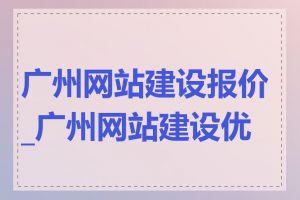 广州网站建设报价_广州网站建设优势